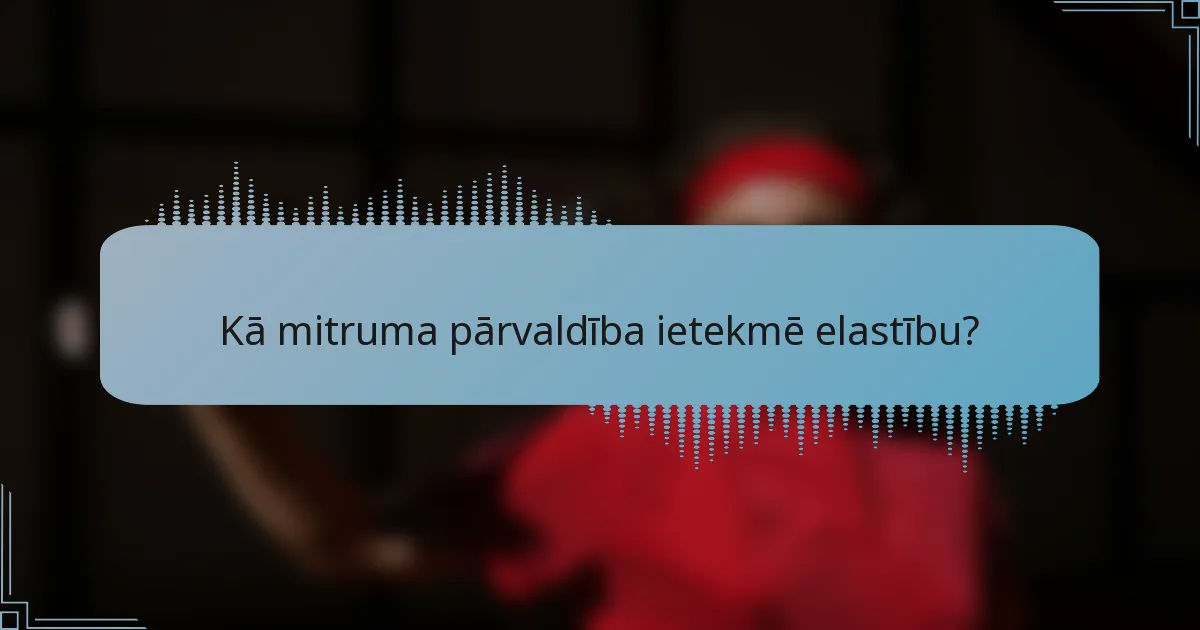 Kā mitruma pārvaldība ietekmē elastību?