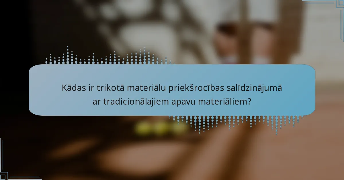 Kādas ir trikotā materiālu priekšrocības salīdzinājumā ar tradicionālajiem apavu materiāliem?